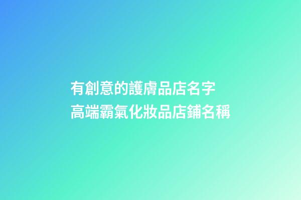 有創意的護膚品店名字 高端霸氣化妝品店鋪名稱-第1張-店鋪起名-玄機派